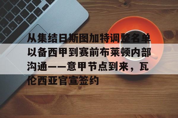 开元体育-关于从集结日斯图加特调整名单以备西甲到赛前布莱顿内部沟通——意甲节点到来，瓦伦西亚官宣签约的信息