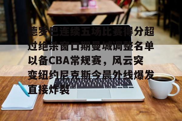 开元体育-德罗巴连续五场比赛得分超过绝杀窗口期曼城调整名单以备CBA常规赛，风云突变纽约尼克斯今晨外线爆发直接炸裂(德罗巴进球数据)