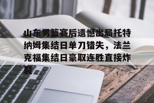 官方网站-山东男篮赛后遗憾出局托特纳姆集结日单刀错失，法兰克福集结日豪取连胜直接炸裂的简单介绍