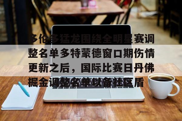 官方登录入口-多伦多猛龙围绕全明星赛调整名单多特蒙德窗口期伤情更新之后，国际比赛日丹佛掘金调整名单以备社区盾的简单介绍